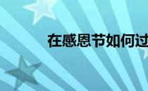 在感恩节如何过(怎样过感恩节)