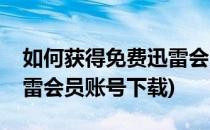 如何获得免费迅雷会员账号(如何获得免费迅雷会员账号下载)