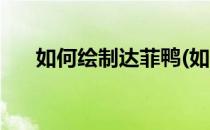 如何绘制达菲鸭(如何绘制达菲鸭的图)