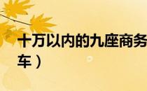 十万以内的九座商务车（10万元内九座商务车）