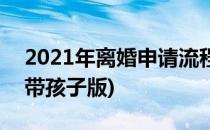 2021年离婚申请流程(2021年离婚申请流程带孩子版)