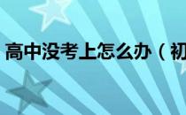 高中没考上怎么办（初中没考上高中怎么办）