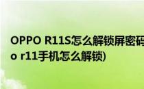 OPPO R11S怎么解锁屏密码rom怎么线刷机原版系统(oppo r11手机怎么解锁)