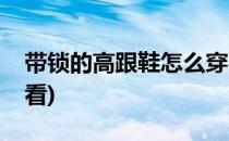 带锁的高跟鞋怎么穿(带锁的高跟鞋怎么穿好看)