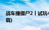 战车撞僵尸2丨试玩4(战车撞僵尸2正常版下载)
