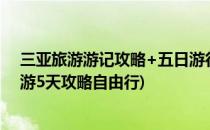 三亚旅游游记攻略+五日游行程心得分享 值得一看(三亚旅游5天攻略自由行)