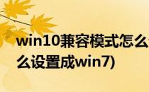 win10兼容模式怎么设置(win10兼容模式怎么设置成win7)