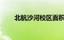 北航沙河校区面积（北航沙河校区）