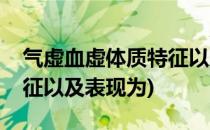 气虚血虚体质特征以及表现(气虚血虚体质特征以及表现为)