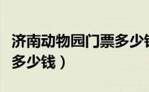 济南动物园门票多少钱现在（济南动物园门票多少钱）