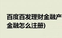 百度百发理财金融产品如何注册开户呢(百度金融怎么注册)