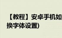【教程】安卓手机如何换字体(安卓手机怎么换字体设置)
