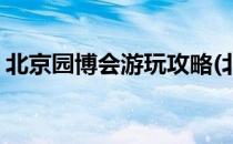 北京园博会游玩攻略(北京园博会游玩攻略图)