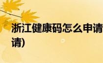 浙江健康码怎么申请(微信浙江健康码怎么申请)