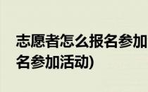 志愿者怎么报名参加活动(学生志愿者怎么报名参加活动)