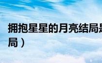 拥抱星星的月亮结局是啥（拥抱星星的月亮结局）