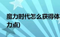 魔力时代怎么获得体力(魔力时代怎么获得体力点)