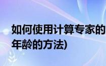 如何使用计算专家的年龄计算器(计算器计算年龄的方法)