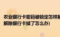 农业银行卡密码被锁定怎样解除(农业银行卡密码被锁定怎样解除银行卡掉了怎么办)