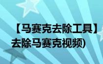 【马赛克去除工具】视频怎么去马赛克(如何去除马赛克视频)