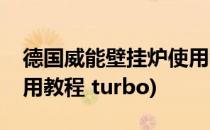 德国威能壁挂炉使用教程(德国威能壁挂炉使用教程 turbo)