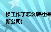 换工作了怎么转社保(换工作了怎么转社保到新公司)