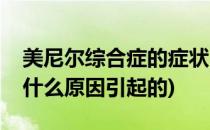 美尼尔综合症的症状(美尼尔综合症的症状是什么原因引起的)