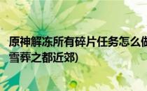 原神解冻所有碎片任务怎么做(原神解冻所有碎片任务怎么做雪葬之都近郊)