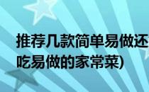 推荐几款简单易做还好吃的家常菜(来几道好吃易做的家常菜)