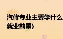 汽修专业主要学什么(汽修专业主要学什么及就业前景)