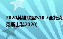 2020英雄联盟S10.7亚托克斯上单符文推荐(英雄联盟亚托克斯出装2020)