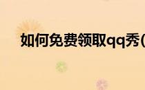 如何免费领取qq秀(qq厘米秀免费领取)