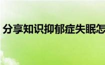 分享知识抑郁症失眠怎么办呢(抑郁失眠咋办)