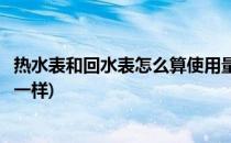 热水表和回水表怎么算使用量(热水表和回水表怎么算使用量一样)