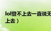 lol登不上去一直说无法连接服务器（lol登不上去）