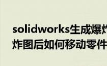 solidworks生成爆炸图(solidworks生成爆炸图后如何移动零件)