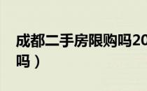 成都二手房限购吗2023年（成都二手房限购吗）