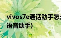 vivos7e通话助手怎么设置(vivos7怎么设置语音助手)