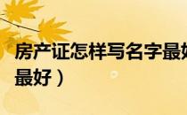 房产证怎样写名字最好看（房产证怎样写名字最好）