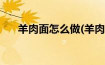 羊肉面怎么做(羊肉面怎么做好吃视频)
