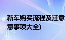 新车购买流程及注意事项(新车购买流程及注意事项大全)
