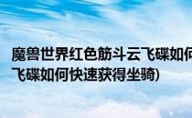 魔兽世界红色筋斗云飞碟如何快速获得(魔兽世界红色筋斗云飞碟如何快速获得坐骑)
