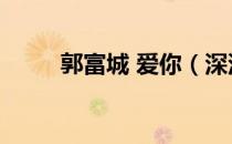 郭富城 爱你（深深爱你的郭富城）