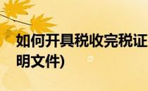 如何开具税收完税证明(如何开具税收完税证明文件)
