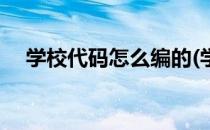 学校代码怎么编的(学校代码是怎么编的)