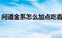 问道金系怎么加点吃香(问道金系怎么加点好)