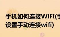 手机如何连接WIFI(手动连接WIFI)(手机怎么设置手动连接wifi)