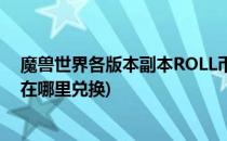 魔兽世界各版本副本ROLL币获得方式介绍(魔兽世界roll币在哪里兑换)
