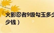 火影忍者9级勾玉多少钱（火影的一两等于多少钱）