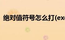 绝对值符号怎么打(excel绝对值符号怎么打)